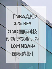 NBA亮相2025 BEYOND国际科技创新博览会，为10月NBA中国赛造势